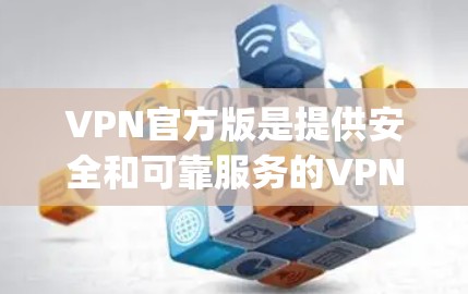VPN官方版是提供安全和可靠服务的VPN应用，如Zap、Tent城市和和乐等。以下是使用官方版VPN的应用指南