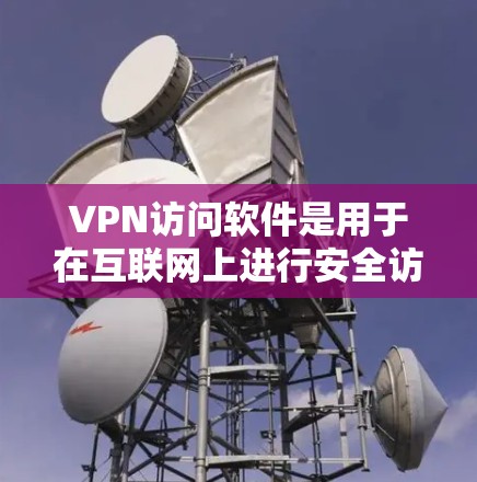 VPN访问软件是用于在互联网上进行安全访问的工具，通过加密传输数据来保护用户的信息不被访问或窃听。以下是对VPN访问软件的详细分析