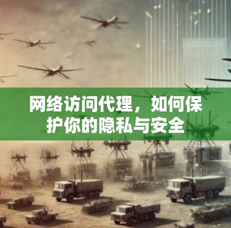 网络访问代理,如何保护你的隐私与安全