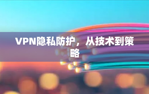 VPN隐私防护,从技术到策略