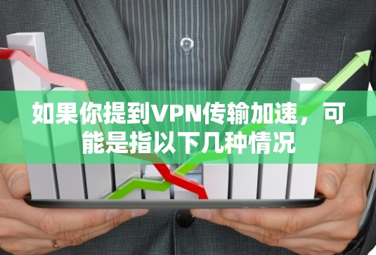如果你提到VPN传输加速,可能是指以下几种情况 如果你提到VPN传输加速,可能是指以下几种情况