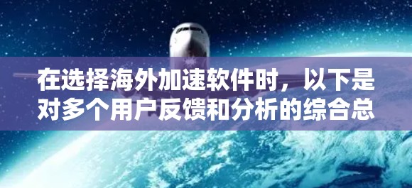 在选择海外加速软件时,以下是对多个用户反馈和分析的综合总结 在选择海外加速软件时,以下是对多个用户反馈和分析的综合总结