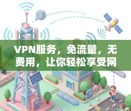 VPN服务,免流量,无费用,让你轻松享受网络乐趣