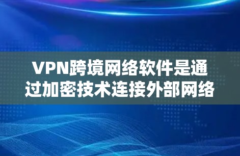 VPN跨境网络软件是通过加密技术连接外部网络,使用户无需担心数据丢失或被盗用。以下是详细的步骤和建议