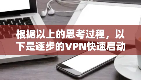 根据以上的思考过程，以下是逐步的VPN快速启动步骤