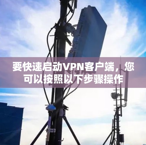 要快速启动VPN客户端，您可以按照以下步骤操作