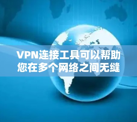 VPN连接工具可以帮助您在多个网络之间无缝切换，保持稳定连接。以下是一些常见的VPN连接工具