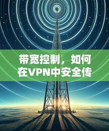 带宽控制,如何在VPN中安全传输数据