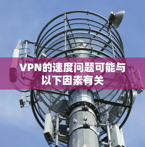 VPN的速度问题可能与以下因素有关