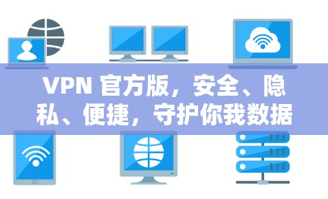 VPN 官方版,安全、隐私、便捷,守护你我数据的双保险