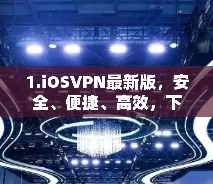 1.iOSVPN最新版，安全、便捷、高效，下载体验如何？