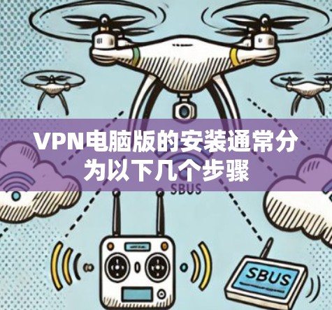 VPN电脑版的安装通常分为以下几个步骤