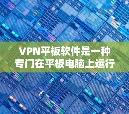 VPN平板软件是一种专门在平板电脑上运行的虚拟网络客户端，旨在通过网络连接到其他服务器，提供多点对多的VPN功能，确保数据传输的安全性。以下是对该类软件的详细总结