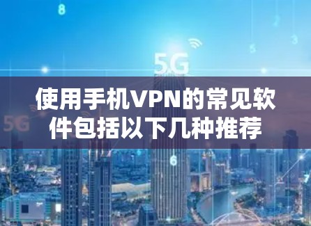 使用手机VPN的常见软件包括以下几种推荐