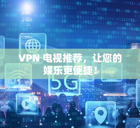 VPN 电视推荐，让您的娱乐更便捷！