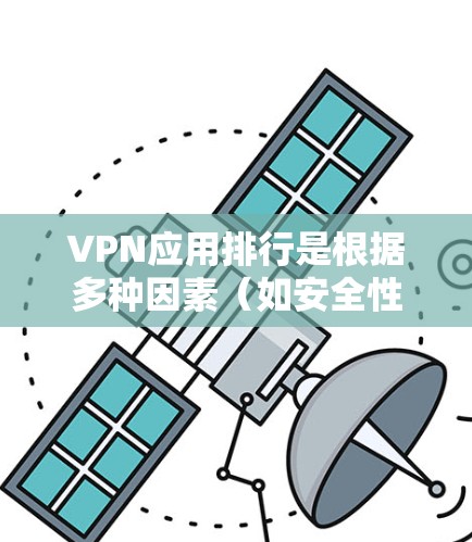 VPN应用排行是根据多种因素(如安全性、流畅性、隐私保护等)综合判断的,以下是一些最近发布的VPN应用排行,按时间排序 VPN应用排行是根据多种因素(如安全性、流畅性、隐私保护等)综合判断的,以下是一些最近发布的VPN应用排行,按时间排序