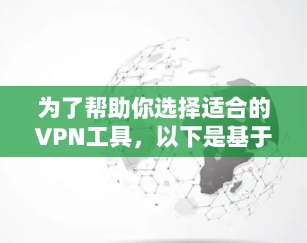 为了帮助你选择适合的VPN工具，以下是基于你的需求和常见使用场景的推荐