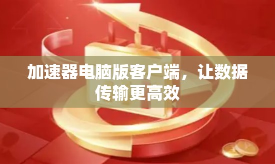 加速器电脑版客户端，让数据传输更高效