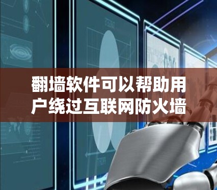 翻墙软件可以帮助用户绕过互联网防火墙，访问外部网络。以下是一些关于翻墙软件的建议和注意事项