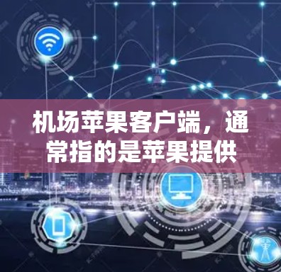 机场苹果客户端,通常指的是苹果提供的机场应用。苹果公司确实提供了一些机场相关的服务,但这些应用可能不是专为苹果设计的,而是基于苹果的通用应用平台 机场苹果客户端,通常指的是苹果提供的机场应用。苹果公司确实提供了一些机场相关的服务,但这些应用可能不是专为苹果设计的,而是基于苹果的通用应用平台