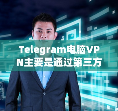 Telegram电脑VPN主要是通过第三方软件或VPN服务来实现的，以下是使用步骤和注意事项