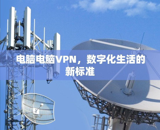 电脑电脑VPN,数字化生活的新标准