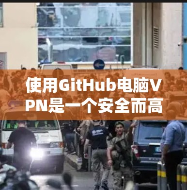 使用GitHub电脑VPN是一个安全而高效的连接方式,可以方便地访问GitHub等在线平台。以下是详细的步骤指南