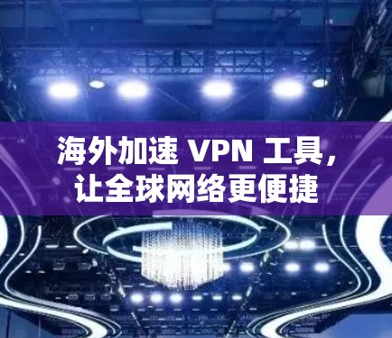 海外加速 VPN 工具，让全球网络更便捷