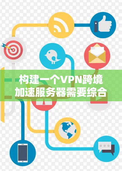 构建一个VPN跨境加速服务器需要综合考虑多个因素，包括选择合适的VPN协议、确认服务器的归属、使用安全的技术和过滤器、确保IP地址的可用性以及及时的连接测试和维护。以下是一些步骤性的建议