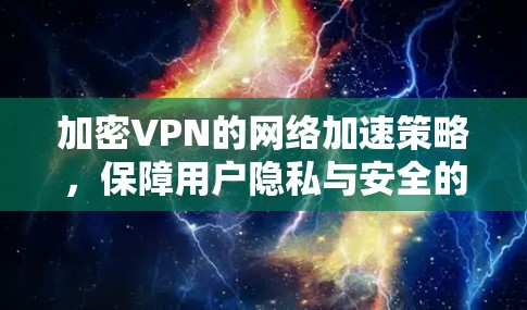 加密VPN的网络加速策略,保障用户隐私与安全的未来发展方向