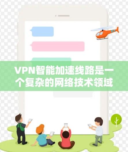 VPN智能加速线路是一个复杂的网络技术领域,旨在提高VPN流量的效率和用户体验。以下是该领域的关键点 VPN智能加速线路是一个复杂的网络技术领域,旨在提高VPN流量的效率和用户体验。以下是该领域的关键点