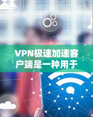 VPN极速加速客户端是一种用于加速VPN流量和下载速度的客户端工具。它可以帮助用户更快地下载流媒体、在线游戏等内容,同时提供稳定和高质量的网络体验。以下是使用VPN极速加速客户端的步骤