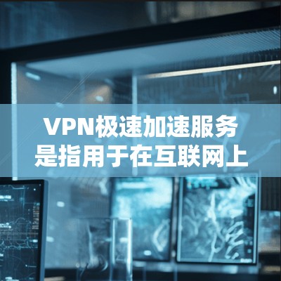 VPN极速加速服务是指用于在互联网上快速下载等资源的网络加速工具,结合VPN技术,提供更快、更安全的网络连接。以下是关于VPN极速加速服务的一些了解和实用技巧