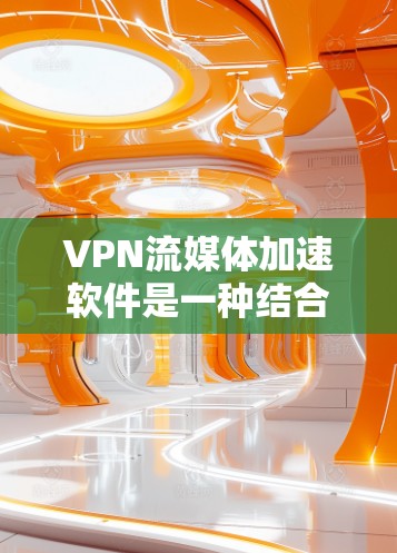 VPN流媒体加速软件是一种结合VPN加密技术和流媒体加速的技术,旨在用户在VPN环境下更快地观看流媒体内容。以下是关于这类软件的详细介绍 VPN流媒体加速软件是一种结合VPN加密技术和流媒体加速的技术,旨在用户在VPN环境下更快地观看流媒体内容。以下是关于这类软件的详细介绍