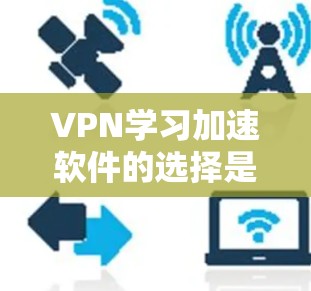 VPN学习加速软件的选择是用户在学习过程中一个重要的决策。以下是一些综合考虑的因素和推荐