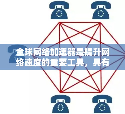 全球网络加速器是提升网络速度的重要工具,具有多种版本和功能,适合不同用户的需求。以下是对其详细介绍的总结
