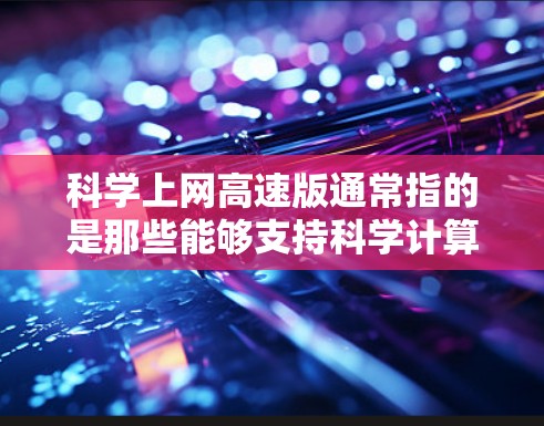 科学上网高速版通常指的是那些能够支持科学计算、高性能计算和复杂数据分析的网络设备，适用于科研、工程和数学领域的研究和工作。以下是对科学上网高速版的详细分析