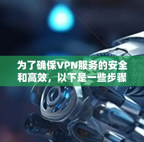 为了确保VPN服务的安全和高效,以下是一些步骤和建议 为了确保VPN服务的安全和高效,以下是一些步骤和建议