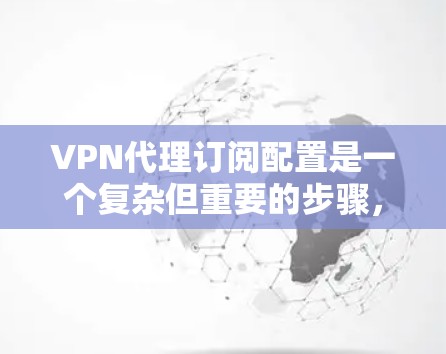 VPN代理订阅配置是一个复杂但重要的步骤，以下是详细的指南