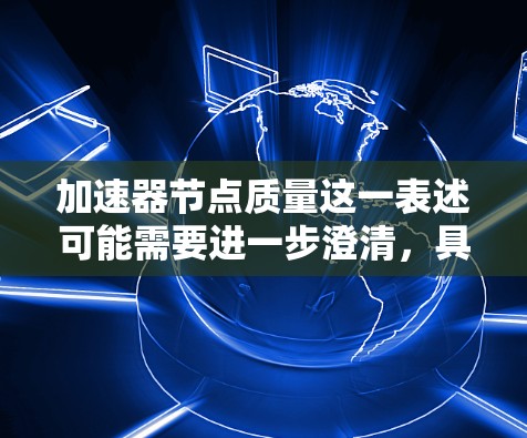 加速器节点质量这一表述可能需要进一步澄清，具体含义取决于上下文。以下是一些可能的解释和方向