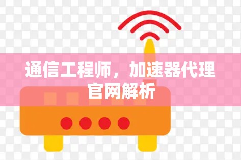 通信工程师，加速器代理官网解析
