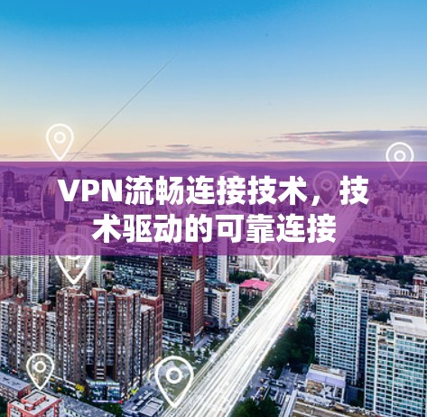 VPN流畅连接技术，技术驱动的可靠连接