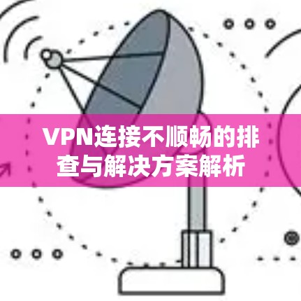 VPN连接不顺畅的排查与解决方案解析