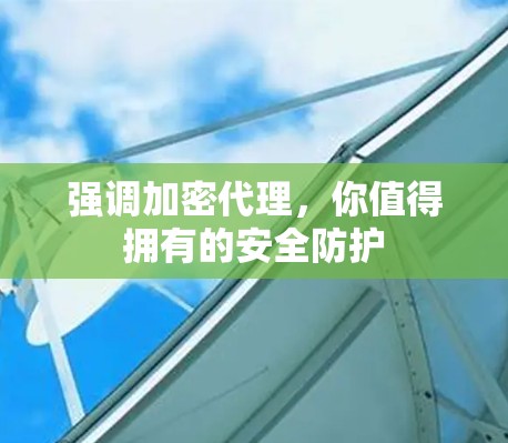 强调加密代理，你值得拥有的安全防护