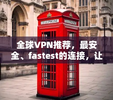 全球VPN推荐，最安全、fastest的连接，让全球你都能 Connect