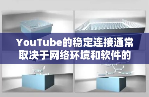 YouTube的稳定连接通常取决于网络环境和软件的兼容性。以下是一些解决步骤，帮助你优化稳定连接