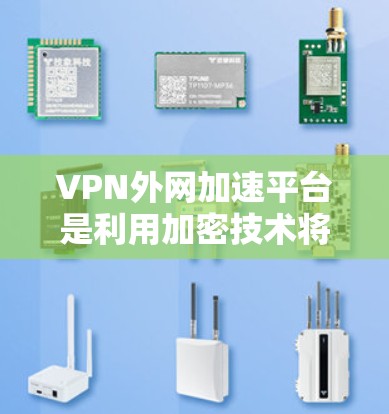 VPN外网加速平台是利用加密技术将来自其他国家的网络流量转移到中国内地的网络上，方便访问中国互联网的工具。以下是针对VPN外网加速平台的详细步骤和注意事项