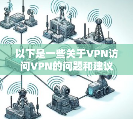 以下是一些关于VPN访问VPN的问题和建议 以下是一些关于VPN访问VPN的问题和建议