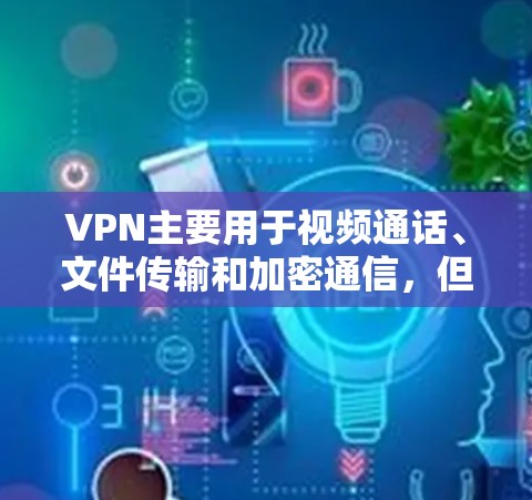 VPN主要用于视频通话、文件传输和加密通信，但4K视频通常不需要VPN。4K视频通常是指视频分辨率的提升，通常指的是4K（192x18）或其他更高分辨率的视频