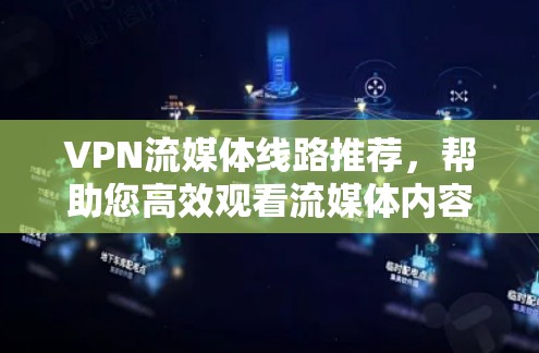 VPN流媒体线路推荐，帮助您高效观看流媒体内容。以下是一些推荐的VPN平台和流媒体服务，供您参考